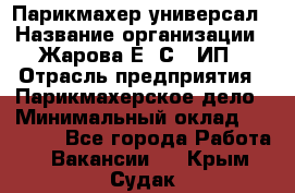 Парикмахер-универсал › Название организации ­ Жарова Е. С., ИП › Отрасль предприятия ­ Парикмахерское дело › Минимальный оклад ­ 70 000 - Все города Работа » Вакансии   . Крым,Судак